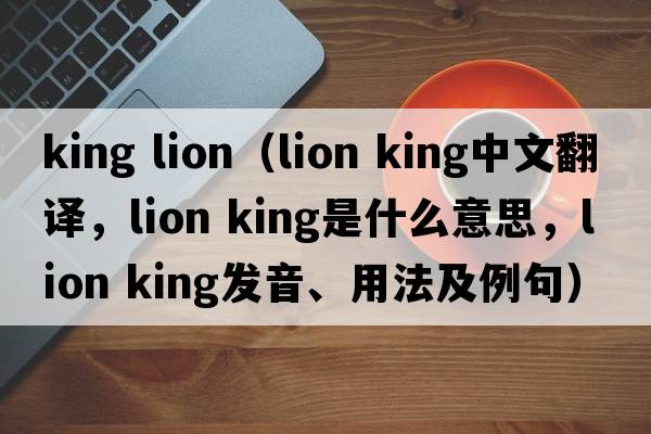 king lion（lion king中文翻譯，lion king是什么意思，lion king發(fā)音、用法及例句）
