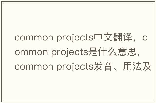 common projects中文翻譯，common projects是什么意思，common projects發(fā)音、用法及例句