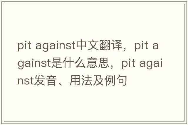 pit against中文翻譯，pit against是什么意思，pit against發(fā)音、用法及例句