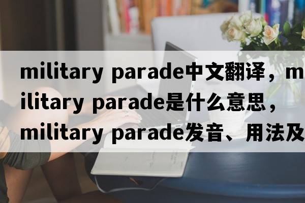 military parade中文翻譯，military parade是什么意思，military parade發(fā)音、用法及例句