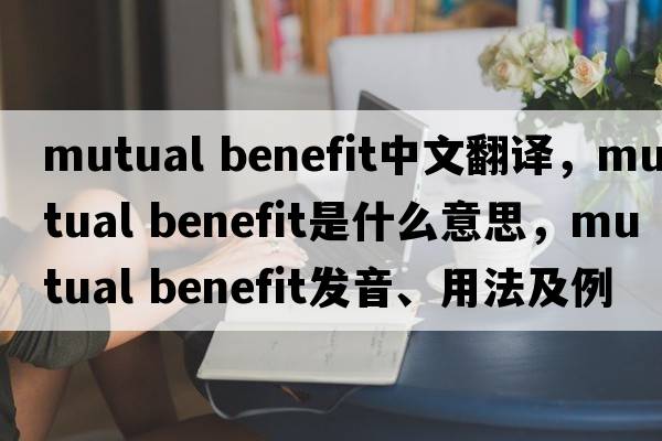 mutual benefit中文翻譯，mutual benefit是什么意思，mutual benefit發(fā)音、用法及例句