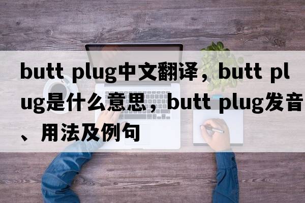 butt plug中文翻譯，butt plug是什么意思，butt plug發(fā)音、用法及例句