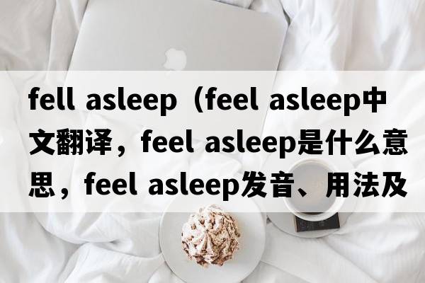 fell asleep（feel asleep中文翻譯，feel asleep是什么意思，feel asleep發(fā)音、用法及例句）
