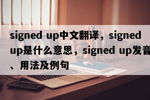 signed up中文翻譯，signed up是什么意思，signed up發(fā)音、用法及例句