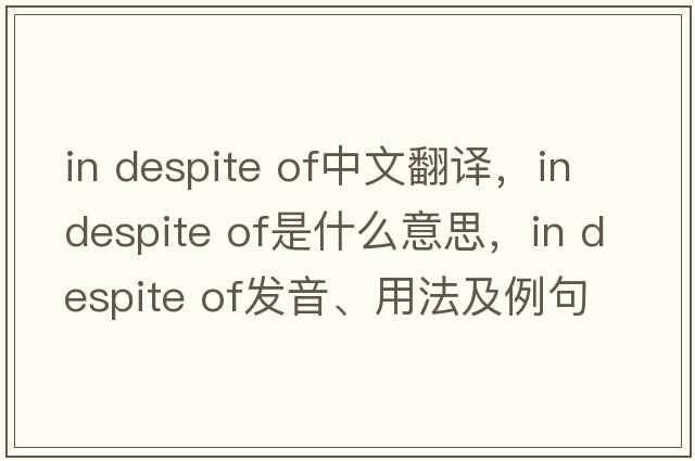 in despite of中文翻譯，in despite of是什么意思，in despite of發(fā)音、用法及例句