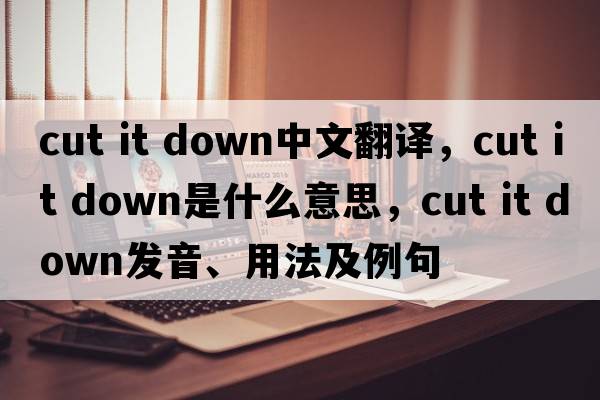 cut it down中文翻譯，cut it down是什么意思，cut it down發(fā)音、用法及例句