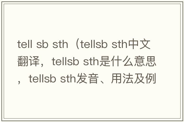 tell sb sth（tellsb sth中文翻譯，tellsb sth是什么意思，tellsb sth發(fā)音、用法及例句）