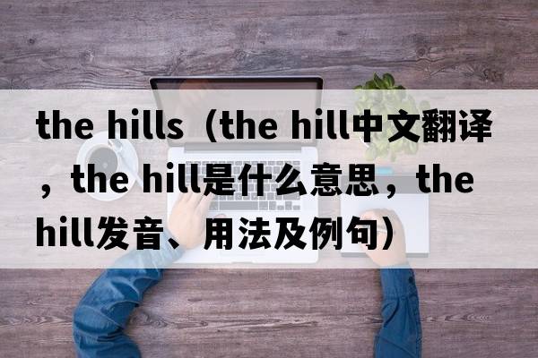 the hills（the hill中文翻譯，the hill是什么意思，the hill發(fā)音、用法及例句）