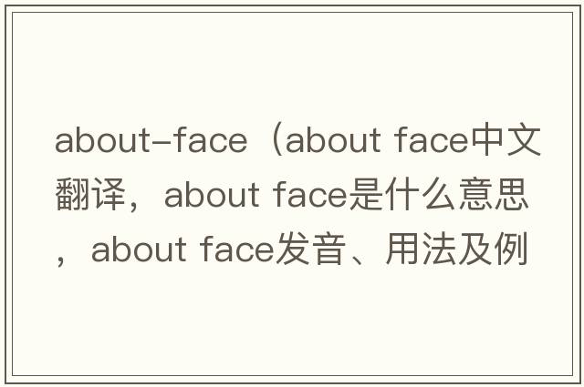 about-face（about face中文翻譯，about face是什么意思，about face發(fā)音、用法及例句）