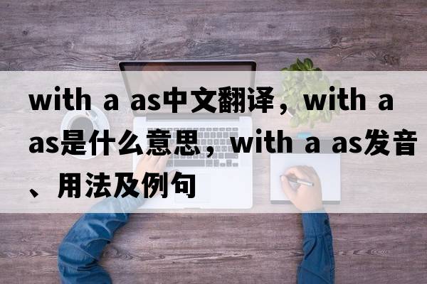 with a as中文翻譯，with a as是什么意思，with a as發(fā)音、用法及例句