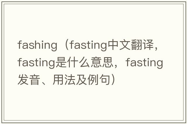 fashing（fasting中文翻譯，fasting是什么意思，fasting發(fā)音、用法及例句）