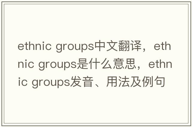 ethnic groups中文翻譯，ethnic groups是什么意思，ethnic groups發(fā)音、用法及例句