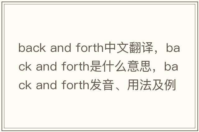 back and forth中文翻譯，back and forth是什么意思，back and forth發(fā)音、用法及例句
