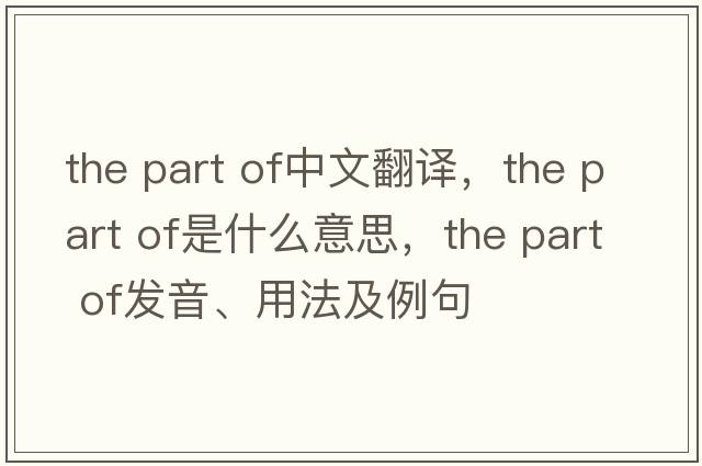 the part of中文翻譯，the part of是什么意思，the part of發(fā)音、用法及例句