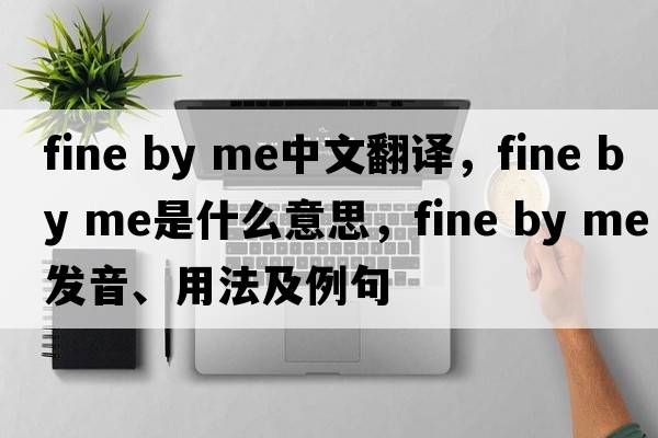 fine by me中文翻譯，fine by me是什么意思，fine by me發(fā)音、用法及例句