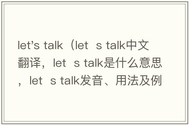 let's talk（let  s talk中文翻譯，let  s talk是什么意思，let  s talk發(fā)音、用法及例句）