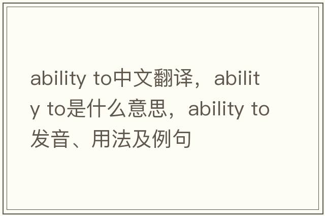 ability to中文翻譯，ability to是什么意思，ability to發(fā)音、用法及例句