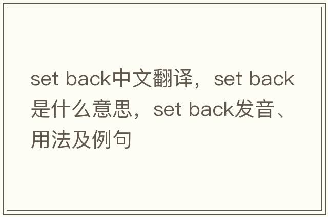 set back中文翻譯，set back是什么意思，set back發(fā)音、用法及例句
