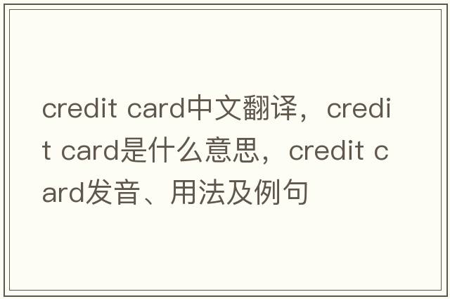 credit card中文翻譯，credit card是什么意思，credit card發(fā)音、用法及例句
