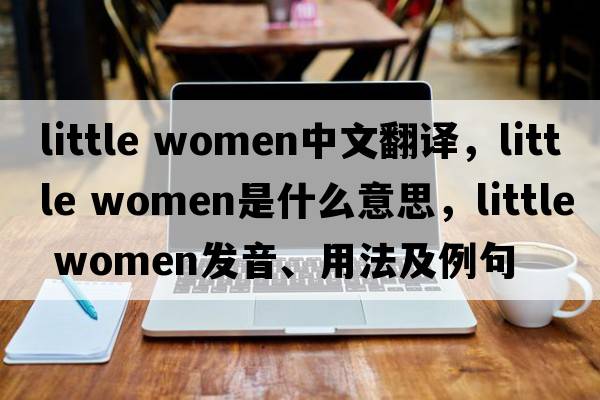 little women中文翻譯，little women是什么意思，little women發(fā)音、用法及例句