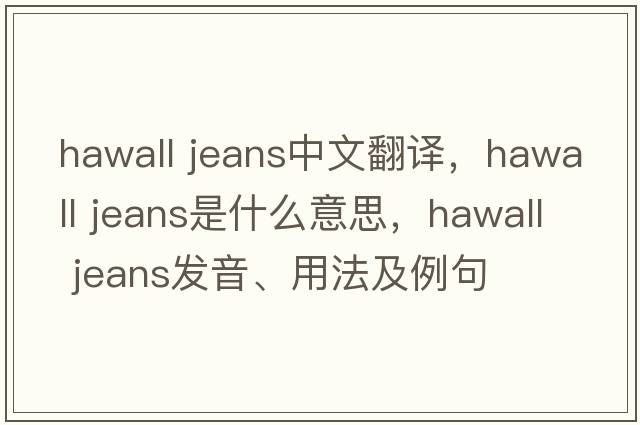 hawall jeans中文翻譯，hawall jeans是什么意思，hawall jeans發(fā)音、用法及例句