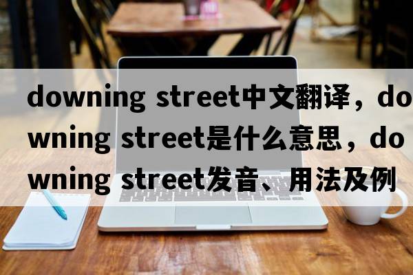 downing street中文翻譯，downing street是什么意思，downing street發(fā)音、用法及例句