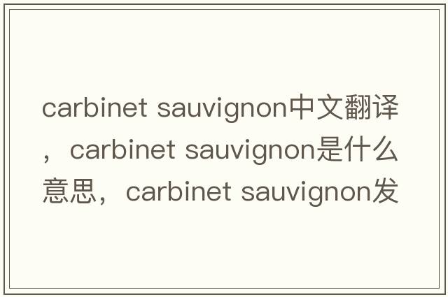 carbinet sauvignon中文翻譯，carbinet sauvignon是什么意思，carbinet sauvignon發(fā)音、用法及例句