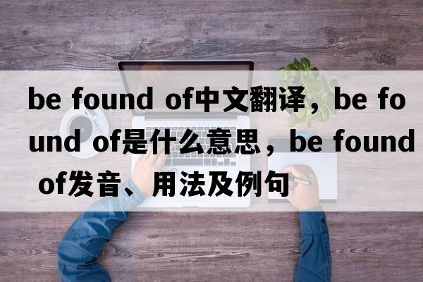 be found of中文翻譯，be found of是什么意思，be found of發(fā)音、用法及例句