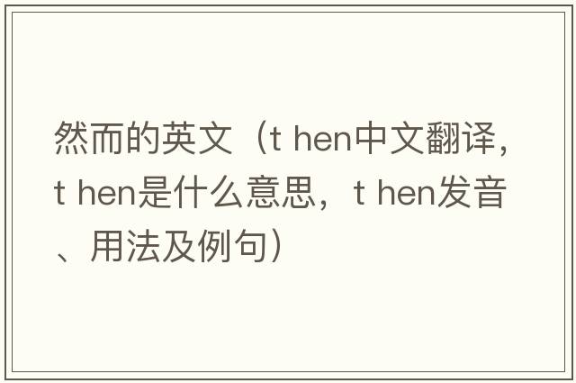然而的英文（t hen中文翻譯，t hen是什么意思，t hen發(fā)音、用法及例句）