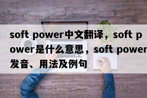 soft power中文翻譯，soft power是什么意思，soft power發(fā)音、用法及例句