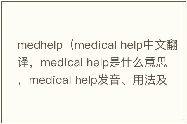 medhelp（medical help中文翻譯，medical help是什么意思，medical help發(fā)音、用法及例句）