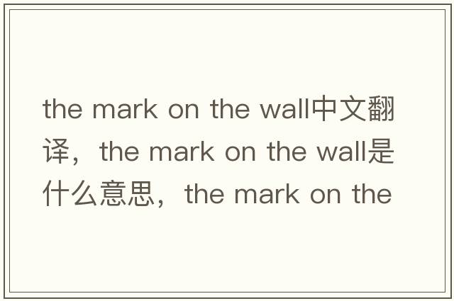 the mark on the wall中文翻譯，the mark on the wall是什么意思，the mark on the wall發(fā)音、用法及例句