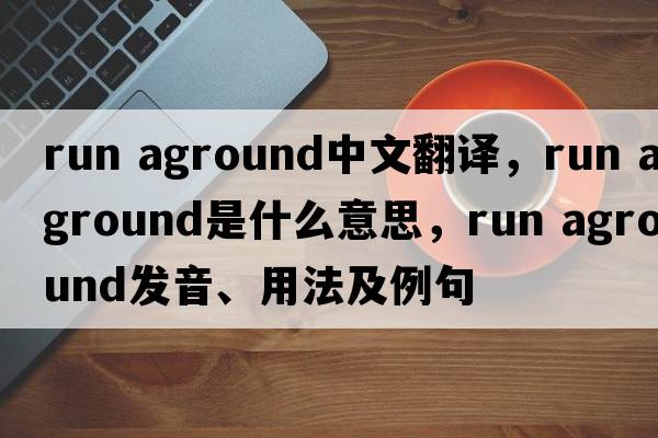 run aground中文翻譯，run aground是什么意思，run aground發(fā)音、用法及例句