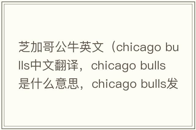 芝加哥公牛英文（chicago bulls中文翻譯，chicago bulls是什么意思，chicago bulls發(fā)音、用法及例句）