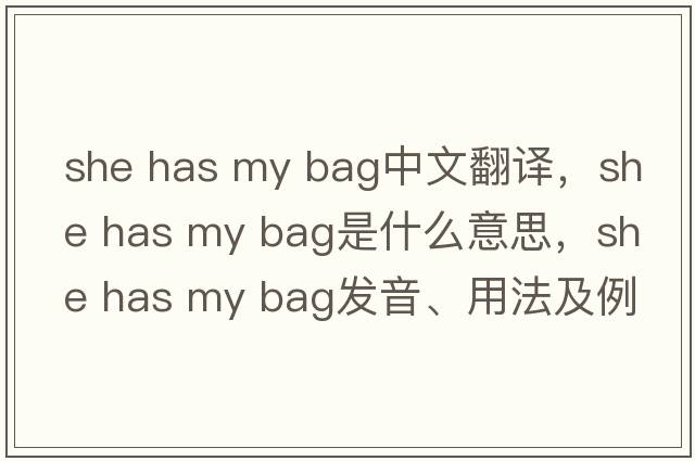 she has my bag中文翻譯，she has my bag是什么意思，she has my bag發(fā)音、用法及例句
