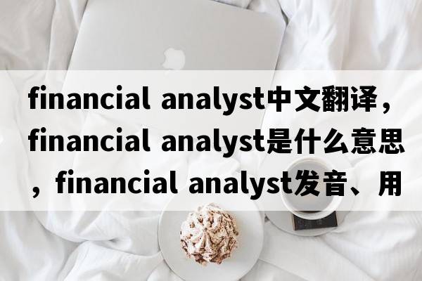 financial analyst中文翻譯，financial analyst是什么意思，financial analyst發(fā)音、用法及例句