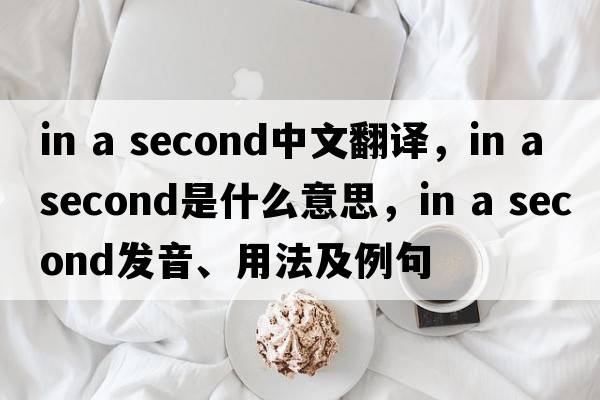 in a second中文翻譯，in a second是什么意思，in a second發(fā)音、用法及例句