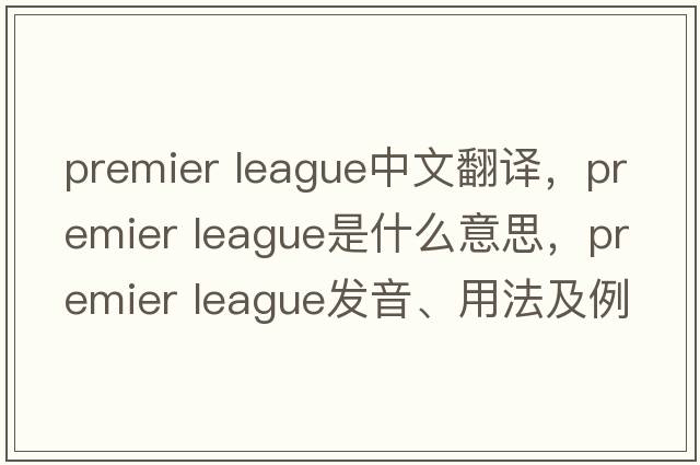 premier league中文翻譯，premier league是什么意思，premier league發(fā)音、用法及例句
