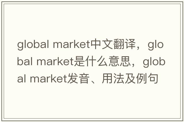 global market中文翻譯，global market是什么意思，global market發(fā)音、用法及例句