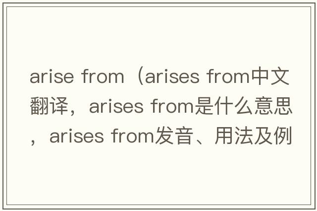 arise from（arises from中文翻譯，arises from是什么意思，arises from發(fā)音、用法及例句）