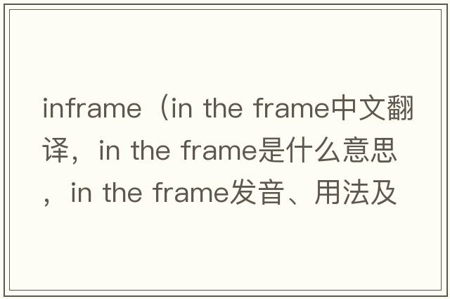 inframe（in the frame中文翻譯，in the frame是什么意思，in the frame發(fā)音、用法及例句）