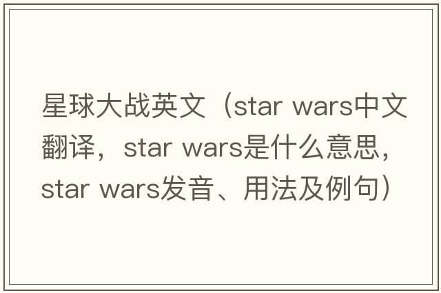 星球大戰英文（star wars中文翻譯，star wars是什么意思，star wars發(fā)音、用法及例句）