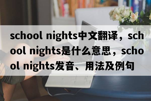 school nights中文翻譯，school nights是什么意思，school nights發(fā)音、用法及例句