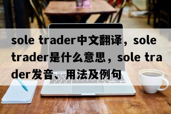 sole trader中文翻譯，sole trader是什么意思，sole trader發(fā)音、用法及例句