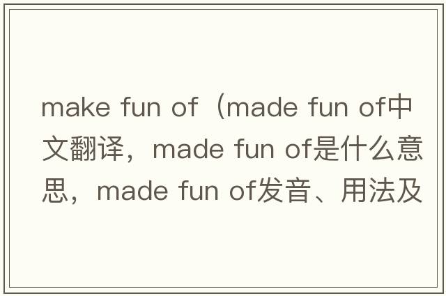 make fun of（made fun of中文翻譯，made fun of是什么意思，made fun of發(fā)音、用法及例句）
