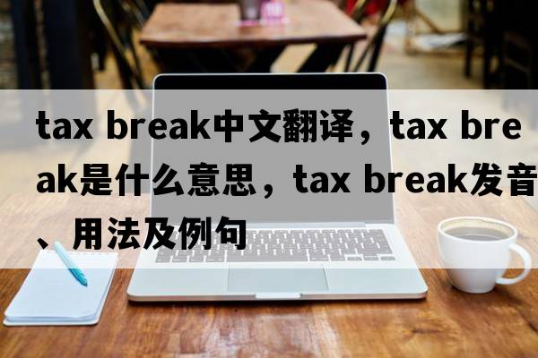 tax break中文翻譯，tax break是什么意思，tax break發(fā)音、用法及例句