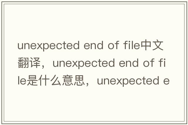 unexpected end of file中文翻譯，unexpected end of file是什么意思，unexpected end of file發(fā)音、用法及例句
