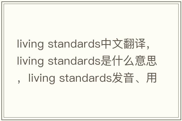 living standards中文翻譯，living standards是什么意思，living standards發(fā)音、用法及例句