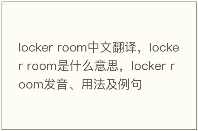 locker room中文翻譯，locker room是什么意思，locker room發(fā)音、用法及例句