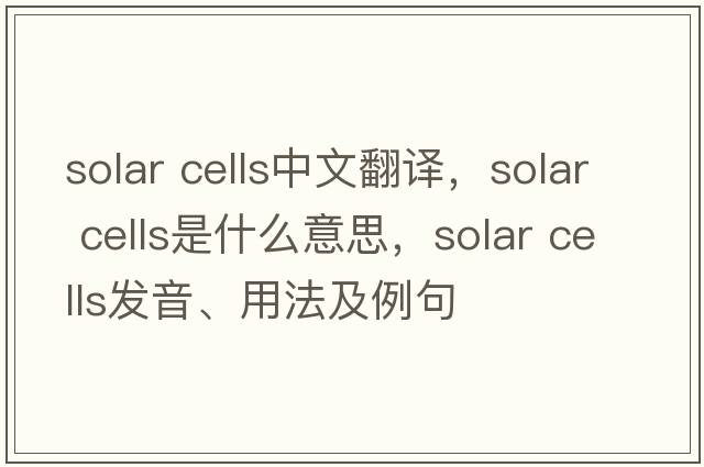 solar cells中文翻譯，solar cells是什么意思，solar cells發(fā)音、用法及例句